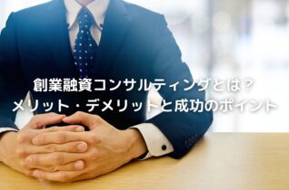創業融資コンサルティングとは？メリット・デメリットと成功のポイント